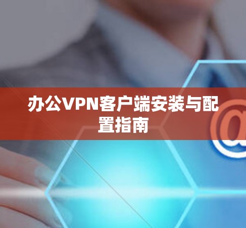办公VPN客户端安装与配置指南