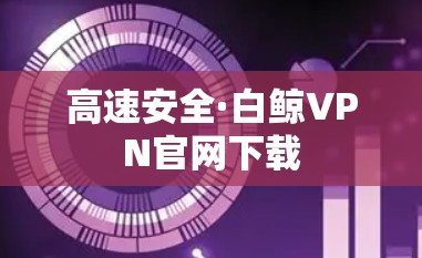 高速安全·白鲸VPN官网下载