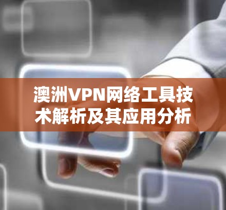 澳洲VPN网络工具技术解析及其应用分析 澳洲VPN网络工具技术解析及其应用分析