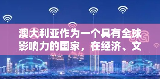 澳大利亚作为一个具有全球影响力的国家，在经济、文化、科技等多个方面与世界各国建立了紧密的联系。以下是澳大利亚海外连接的详细分析