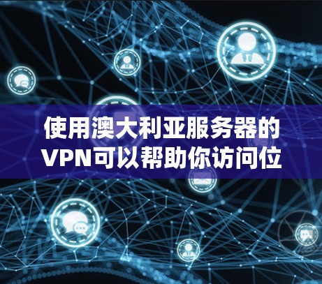 使用澳大利亚服务器的VPN可以帮助你访问位于澳大利亚的资源或服务,或者绕过某些地理限制。以下是一些关于如何选择和使用澳大利亚服务器的VPN服务的建议 使用澳大利亚服务器的VPN可以帮助你访问位于澳大利亚的资源或服务,或者绕过某些地理限制。以下是一些关于如何选择和使用澳大利亚服务器的VPN服务的建议