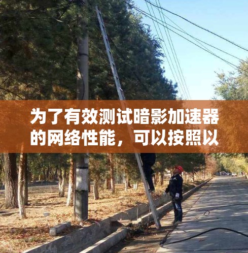 为了有效测试暗影加速器的网络性能,可以按照以下步骤进行 为了有效测试暗影加速器的网络性能,可以按照以下步骤进行