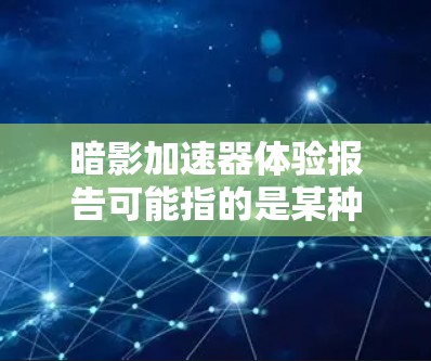 暗影加速器体验报告可能指的是某种加速器（如图灵加速器或量子加速器）在实际应用中的性能测试和体验总结。以下是一个通用的加速器体验报告模板，供参考