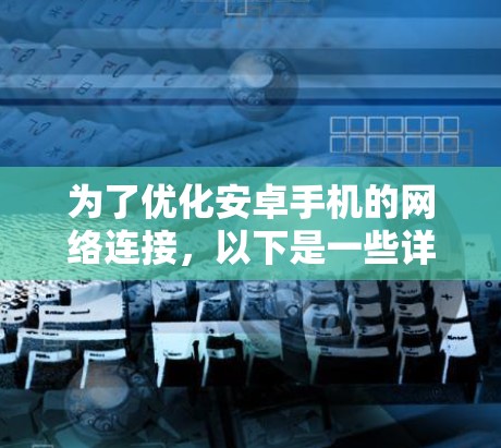 为了优化安卓手机的网络连接，以下是一些详细的步骤和建议