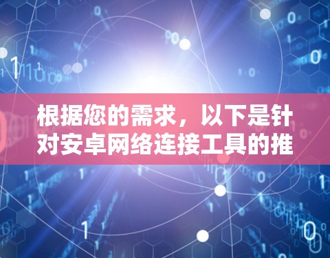 根据您的需求,以下是针对安卓网络连接工具的推荐 根据您的需求,以下是针对安卓网络连接工具的推荐