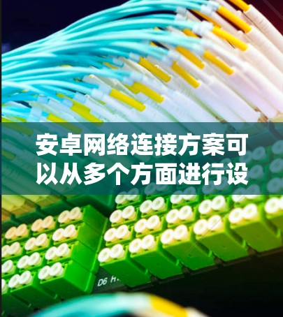 安卓网络连接方案可以从多个方面进行设计和优化,以下是一个详细的方案 安卓网络连接方案可以从多个方面进行设计和优化,以下是一个详细的方案