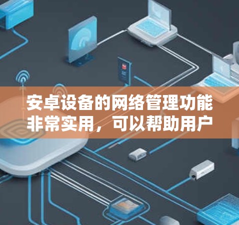 安卓设备的网络管理功能非常实用，可以帮助用户更好地控制和优化网络连接。以下是详细的步骤指南，指导用户如何使用安卓网络管理工具