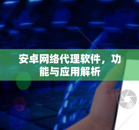 安卓网络代理软件，功能与应用解析