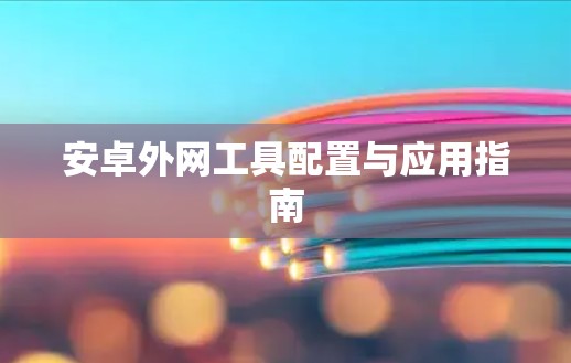 安卓外网工具配置与应用指南 安卓外网工具配置与应用指南