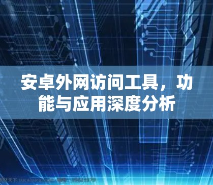 安卓外网访问工具,功能与应用深度分析 安卓外网访问工具,功能与应用深度分析