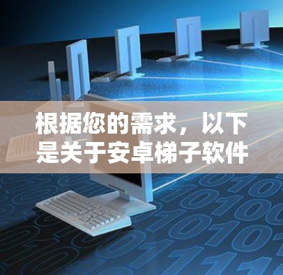 根据您的需求,以下是关于安卓梯子软件的详细步骤指南 根据您的需求,以下是关于安卓梯子软件的详细步骤指南