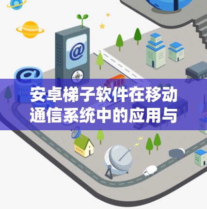 安卓梯子软件在移动通信系统中的应用与技术探讨