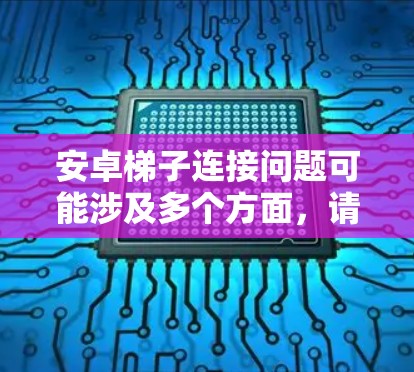 安卓梯子连接问题可能涉及多个方面，请提供更多信息以便更好地帮助您解决问题