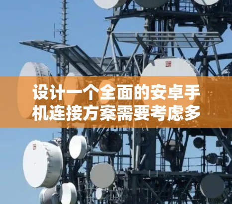 设计一个全面的安卓手机连接方案需要考虑多个方面,确保手机能够在各种场景下顺畅地连接不同的设备和网络。以下是一个结构化的解决方案