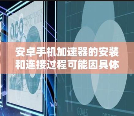 安卓手机加速器的安装和连接过程可能因具体型号和品牌而有所不同。以下是一个通用的安卓手机加速器安装及连接教程，假设你使用的是支持加速器接口的安卓手机