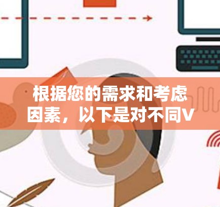 根据您的需求和考虑因素，以下是对不同VPN服务的详细分析和推荐