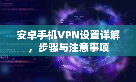 安卓手机VPN设置详解,步骤与注意事项 安卓手机VPN设置详解,步骤与注意事项