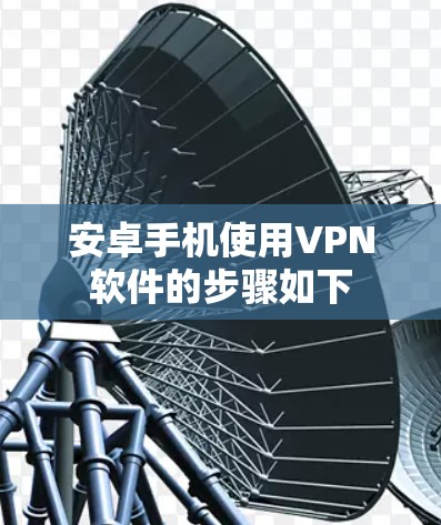 安卓手机使用VPN软件的步骤如下