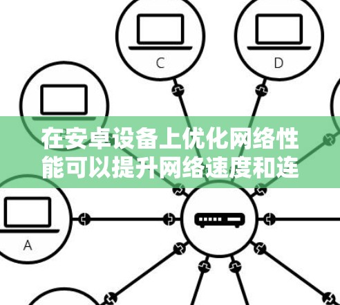 在安卓设备上优化网络性能可以提升网络速度和连接稳定性。以下是一些常用的方法