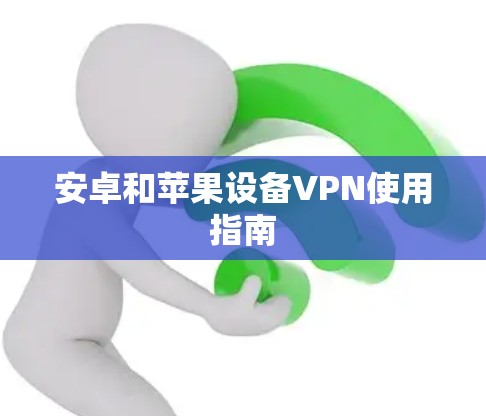 安卓和苹果设备VPN使用指南 安卓和苹果设备VPN使用指南