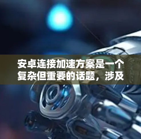 安卓连接加速方案是一个复杂但重要的话题，涉及多种方法和工具来优化网络性能。以下是对这些方案的详细分析和逐步指南