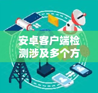 安卓客户端检测涉及多个方面,具体方法和步骤取决于你想要检测的内容。以下是一些常见的安卓客户端检测方法和步骤 安卓客户端检测涉及多个方面,具体方法和步骤取决于你想要检测的内容。以下是一些常见的安卓客户端检测方法和步骤