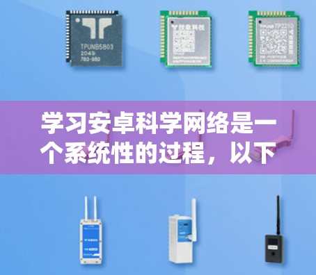 学习安卓科学网络是一个系统性的过程,以下是一个详细的学习计划,帮助您逐步掌握这一领域的知识 学习安卓科学网络是一个系统性的过程,以下是一个详细的学习计划,帮助您逐步掌握这一领域的知识