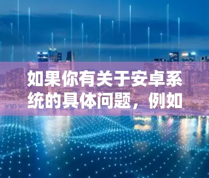 如果你有关于安卓系统的具体问题,例如应用程序崩溃、性能优化、系统更新等,我可以帮助你分析问题并提供解决方案。请告诉我你遇到的具体问题,我会尽力为你提供详细的指导
