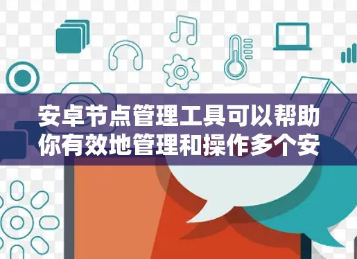 安卓节点管理工具可以帮助你有效地管理和操作多个安卓设备,适用于开发、测试、维护等场景。以下是一些常用的安卓节点管理工具 安卓节点管理工具可以帮助你有效地管理和操作多个安卓设备,适用于开发、测试、维护等场景。以下是一些常用的安卓节点管理工具