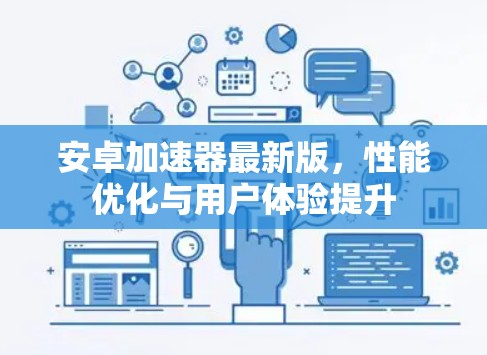 安卓加速器最新版，性能优化与用户体验提升