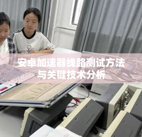 安卓加速器线路测试方法与关键技术分析 安卓加速器线路测试方法与关键技术分析