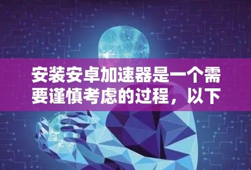 安装安卓加速器是一个需要谨慎考虑的过程,以下是分步指南 安装安卓加速器是一个需要谨慎考虑的过程,以下是分步指南