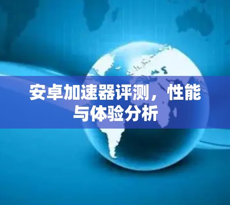 安卓加速器评测，性能与体验分析