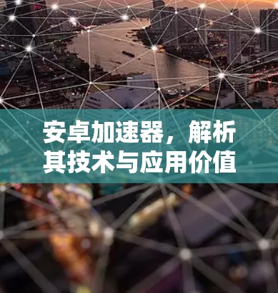 安卓加速器,解析其技术与应用价值 安卓加速器,解析其技术与应用价值
