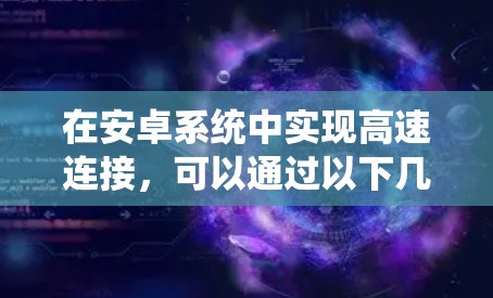 在安卓系统中实现高速连接，可以通过以下几种技术和方法