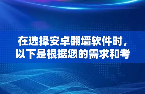 在选择安卓翻墙软件时,以下是根据您的需求和考虑因素整理的建议 在选择安卓翻墙软件时,以下是根据您的需求和考虑因素整理的建议