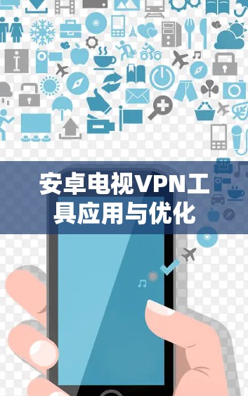 安卓电视VPN工具应用与优化 安卓电视VPN工具应用与优化