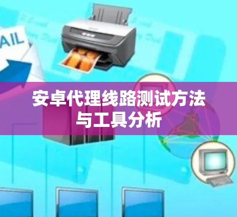 安卓代理线路测试方法与工具分析 安卓代理线路测试方法与工具分析