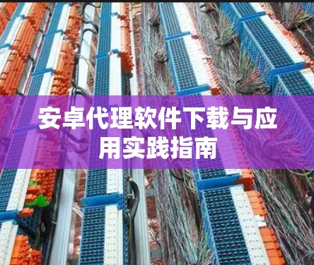 安卓代理软件下载与应用实践指南