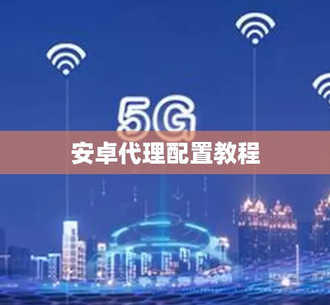 安卓代理配置教程