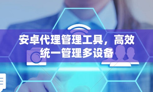 安卓代理管理工具,高效统一管理多设备 安卓代理管理工具,高效统一管理多设备