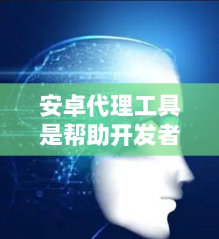 安卓代理工具是帮助开发者在安卓应用中进行网络请求调试和管理的重要工具。以下是对常见安卓代理工具的详细分析和选择指南