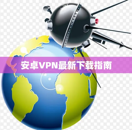 安卓VPN最新下载指南