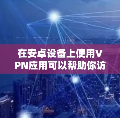 在安卓设备上使用VPN应用可以帮助你访问限制的内容或加密网络流量。以下是一些常用的安卓VPN应用下载方法和推荐