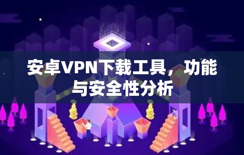 安卓VPN下载工具,功能与安全性分析 安卓VPN下载工具,功能与安全性分析