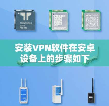 安装VPN软件在安卓设备上的步骤如下 安装VPN软件在安卓设备上的步骤如下