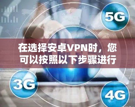 在选择安卓VPN时，您可以按照以下步骤进行