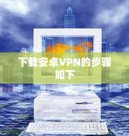下载安卓VPN的步骤如下 下载安卓VPN的步骤如下