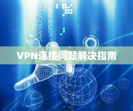 VPN连接问题解决指南 VPN连接问题解决指南