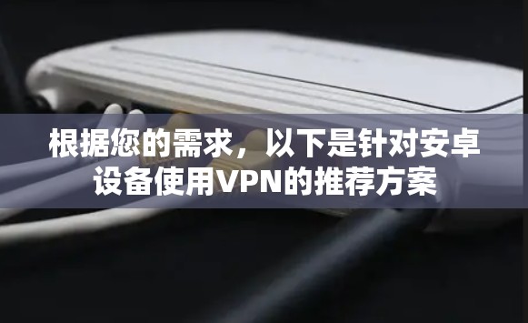 根据您的需求，以下是针对安卓设备使用VPN的推荐方案
